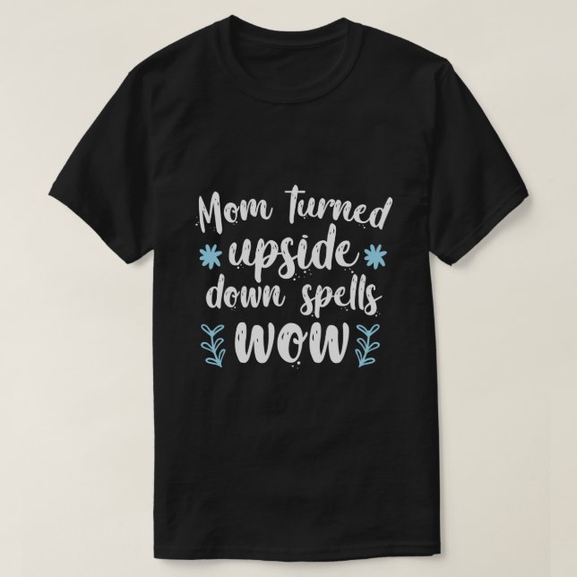 Mum Turned Upside Down Spells WOW T-Shirt (Design Front)