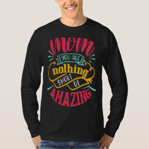 Mum, You Are Nothing Short Of Amazing Mother's Day T-Shirt