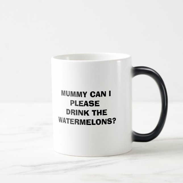 MUMMY CAN I PLEASE DRINK THE WATERMELONS? MAGIC MUG (Right)