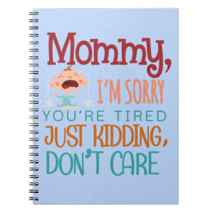 Mummy I'm Sorry You're Tired Just Kidding, Don't C Notebook