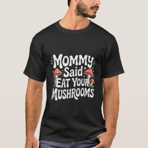 Mummy Said Eat Your Mushrooms Picky Eater Parentin T-Shirt