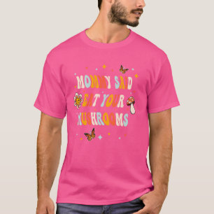 Mummy Said Eat Your Mushrooms T-Shirt