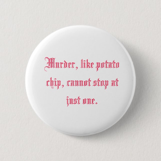 Murder, like potato chip, cannot stop at just one. 6 cm round badge (Front)