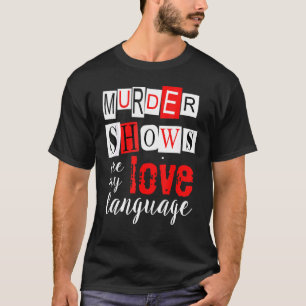 Murder Shows are My Love Language True Crime T-Shirt