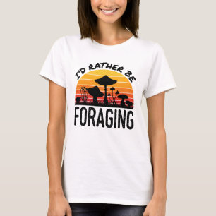 Mushroom Hunting I'd Rather Be Foraging T-Shirt