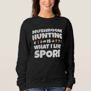 Mushroom Hunting Is What I Live Spore - Mushroom Sweatshirt