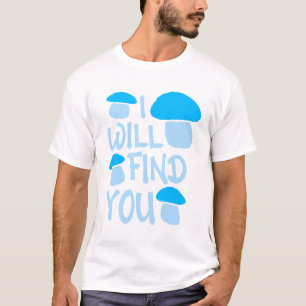 Mushroom I Will Find You Funny Humor Quote T-Shirt