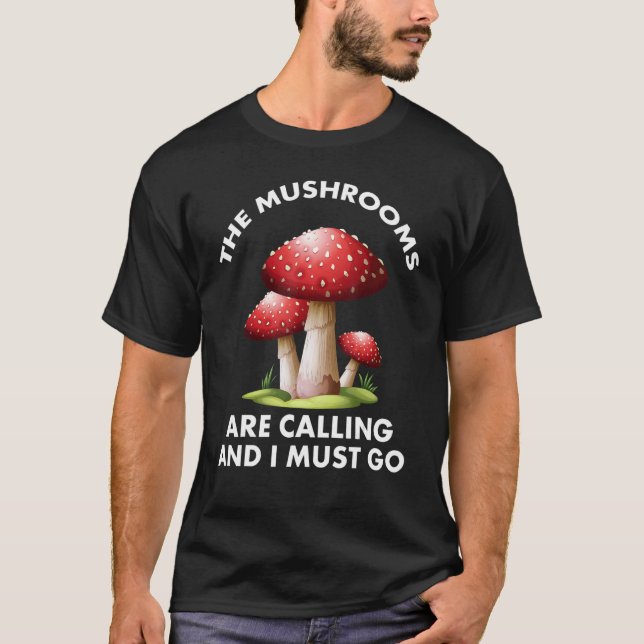 Mushrooms Are Calling And I Must Go Mushroom Hunti T-Shirt (Front)