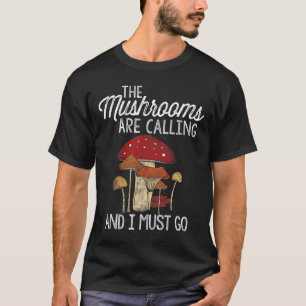Mushrooms Are Calling And I Must Go Mushroom Hunti T-Shirt