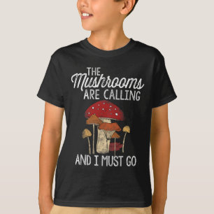 Mushrooms Are Calling And I Must Go Mushroom Hunti T-Shirt