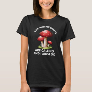 Mushrooms Are Calling And I Must Go Mushroom Hunti T-Shirt