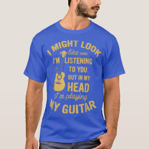 Music Guitar I Might Look Like I'm Listening to Y T-Shirt