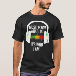 Music Is Not What I Do It's Who I Am Headphones 3 T-Shirt