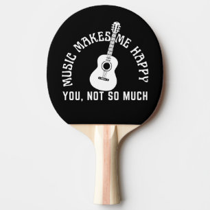MUSIC MAKES ME HAPPY YOU NOT SO MUCH PING PONG PADDLE