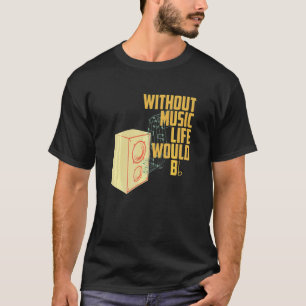 Music Melody Rhythm Without Music Life Would Be F T-Shirt