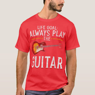 Music Musician Guitarist Life Goal Always Play The T-Shirt