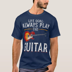 Music Musician Guitarist Life Goal Always Play The T-Shirt