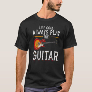 Music Musician Guitarist Life Goal Always Play The T-Shirt