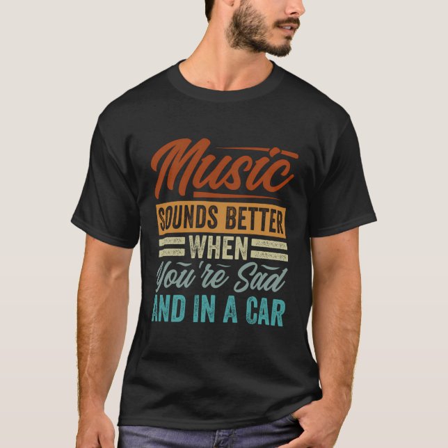 Music Sounds Better When You'Re Sad And In A Car T-Shirt (Front)