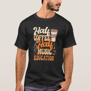 Music Teacher Half Coffee Half Music Education T-Shirt