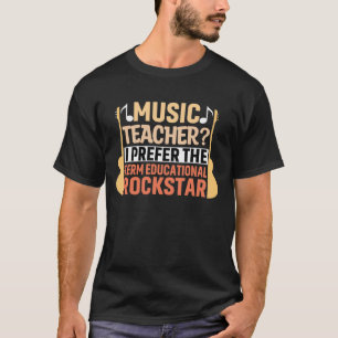 Music Teacher? I Prefer The Term Educational Rocks T-Shirt