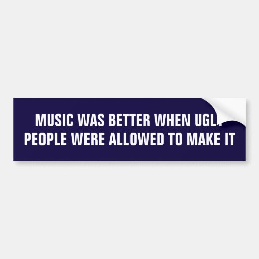 Image of Music was better when ugly people made it Bumper Sticker