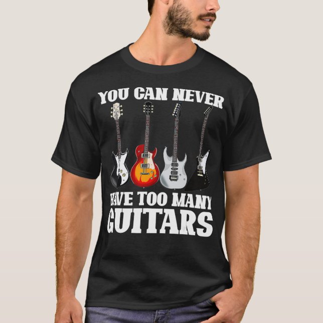 Musician Guitarist Gift You Can Never Have Too T-Shirt (Front)