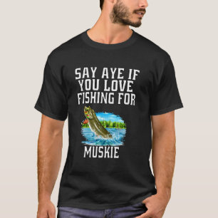 Muskie Fishermen Say Aye If You Love Fishing For M T-Shirt