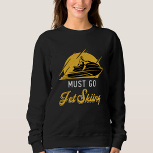 Must Go Jet Skiing Jet Ski Water Sports Jetski Sweatshirt