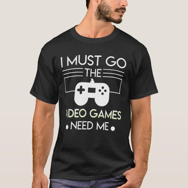 Must Go Video Games Need Me Video Gamer T-Shirt (Front)