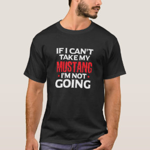 Mustang Horse If I Can't Take My Mustang I'm Not T-Shirt