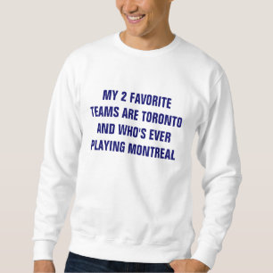 MY 2 FAVORITE TEAMS ARE TORONTO AND WHO'S EVER ... SWEATSHIRT