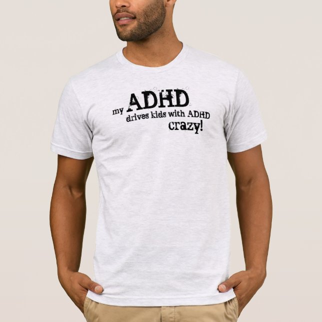 my ADHD drives kids with ADHD crazy! T-Shirt (Front)