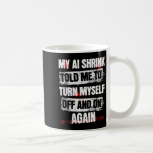 My Ai Shrink Told Me To Turn Myself Off And On Aga Coffee Mug