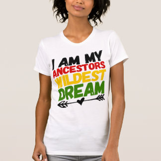 MY ANCESTORS WILDEST DREAM T-Shirt