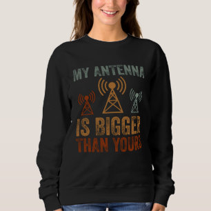My Antenna Is Bigger Than Yours Nerdy Ham Radio Sweatshirt