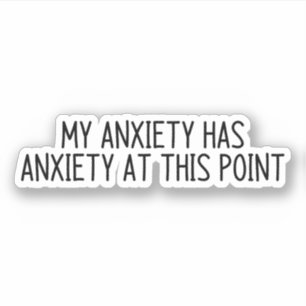 My anxiety has anxiety at this point
