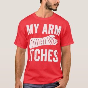 My Arm Itches Broken Arm T-Shirt