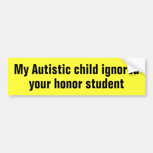 My Autistic child ignored your honour student Bumper Sticker (Front)