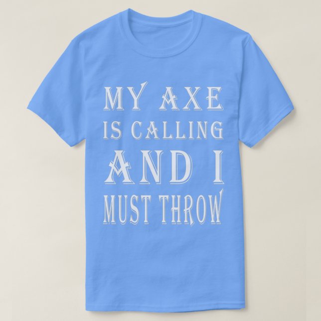 My Axe Is Calling and I Must Throw Axe Throwing Sa T-Shirt (Design Front)