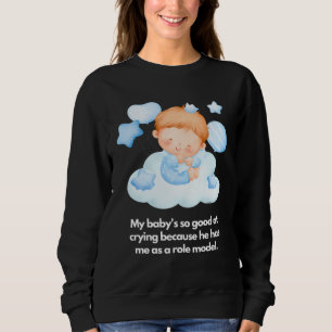 My baby s good at crying I m the role model Sweatshirt