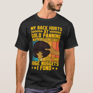 My Back Hurts Gold Panning Huge Nuggets Gold Prosp T-Shirt