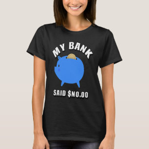 MY BANK SAID NO OO MONEY T-Shirt