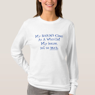 My BARN'S Clean As A Whistle! My house, not so muc T-Shirt