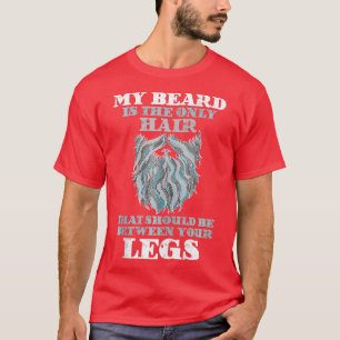 My Beard Is he Only Hair hat Should Be Between You T-Shirt