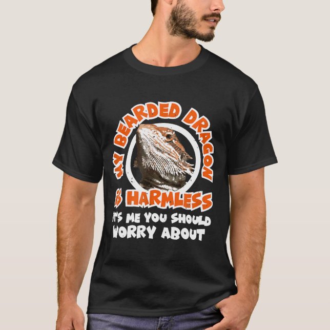My Bearded Dragon Is Harmless Me You Worry About R T-Shirt (Front)