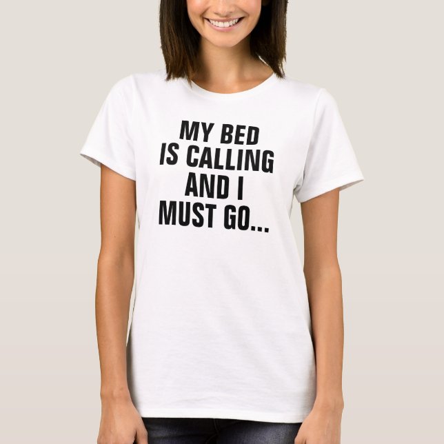 My Bed is Calling and I Must Go T-Shirt (Front)