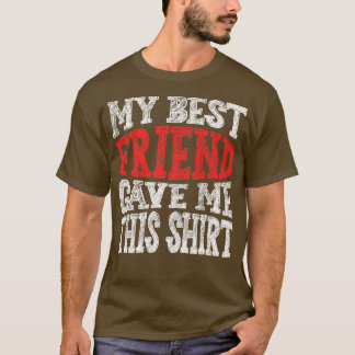 My Best Friend Gave Me This T-Shirt