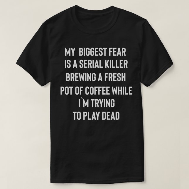 My Biggest Fear Is A Serial Killer Brewing A Fresh T-Shirt (Design Front)