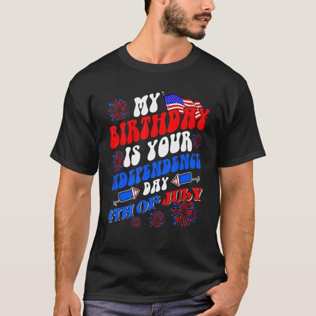 My Birthday Is Your Independence Day 4th Of July B T-Shirt (Front)